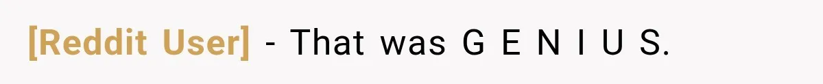 [Reddit User] − That was G E N I U S.