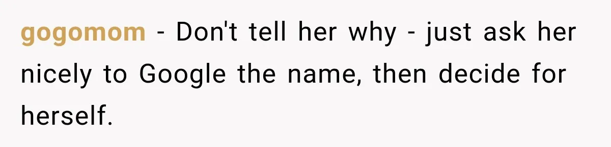gogomom − Don't tell her why - just ask her nicely to Google the name, then decide for herself.
