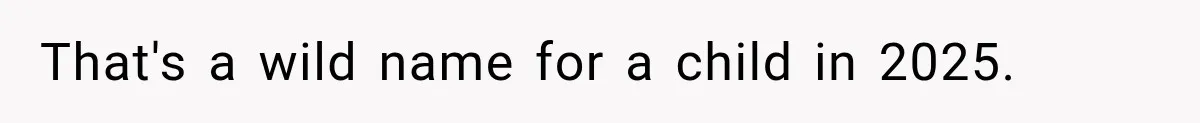 That's a wild name for a child in 2025.