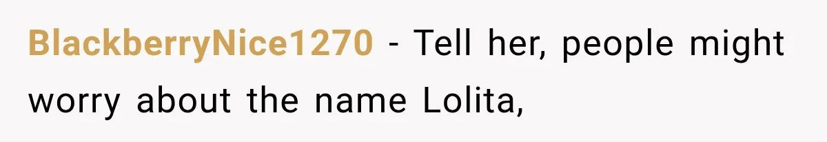 BlackberryNice1270 − Tell her, people might worry about the name Lolita,