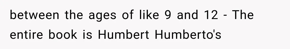 between the ages of like 9 and 12 - The entire book is Humbert Humberto's