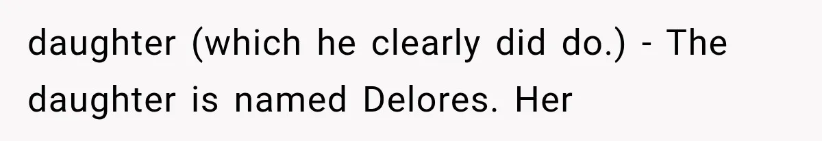daughter (which he clearly did do.) - The daughter is named Delores. Her