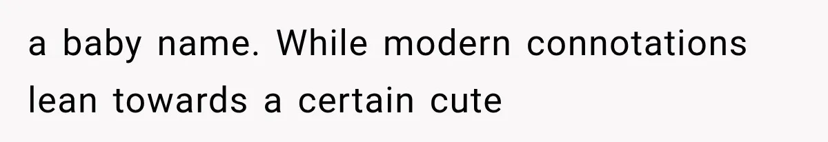 a baby name. While modern connotations lean towards a certain cute
