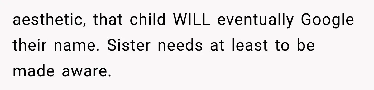 aesthetic, that child WILL eventually Google their name. Sister needs at least to be made aware.