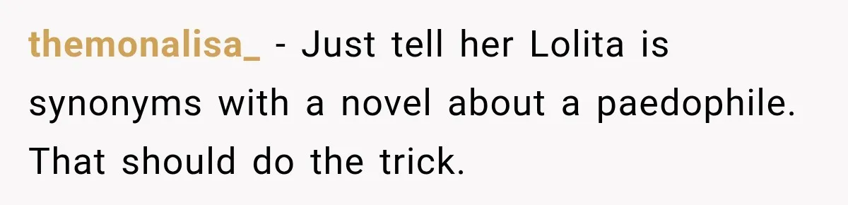 themonalisa_ − Just tell her Lolita is synonyms with a novel about a paedophile. That should do the trick.