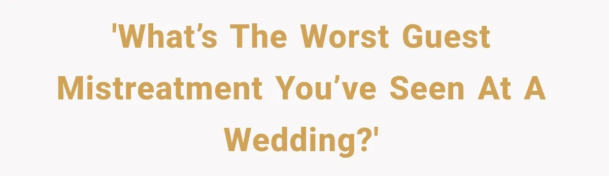 'What’s the worst guest mistreatment you’ve seen at a wedding?'