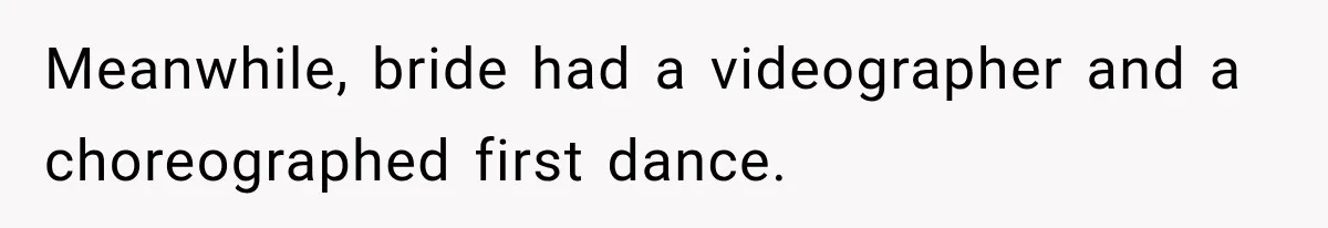 Meanwhile, bride had a videographer and a choreographed first dance.