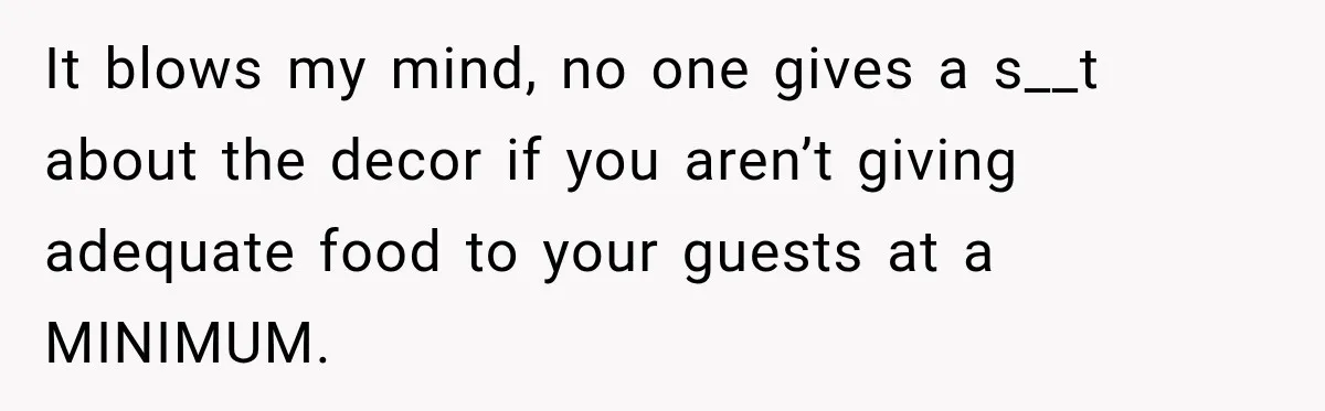 It blows my mind, no one gives a s__t about the decor if you aren’t giving adequate food to your guests at a MINIMUM.