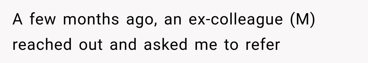 A few months ago, an ex-colleague (M) reached out and asked me to refer