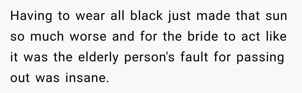 Having to wear all black just made that sun so much worse and for the bride to act like it was the elderly person's fault for passing out was insane.