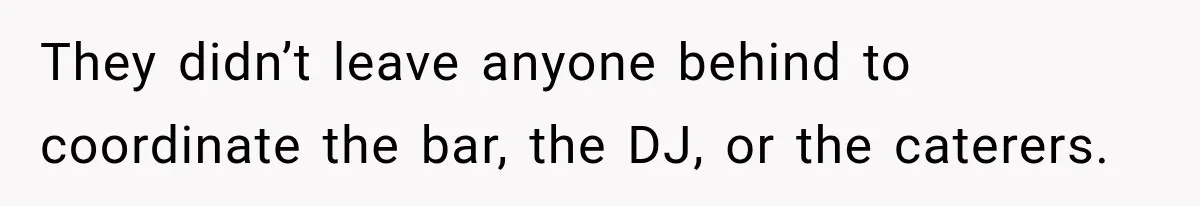 They didn’t leave anyone behind to coordinate the bar, the DJ, or the caterers.