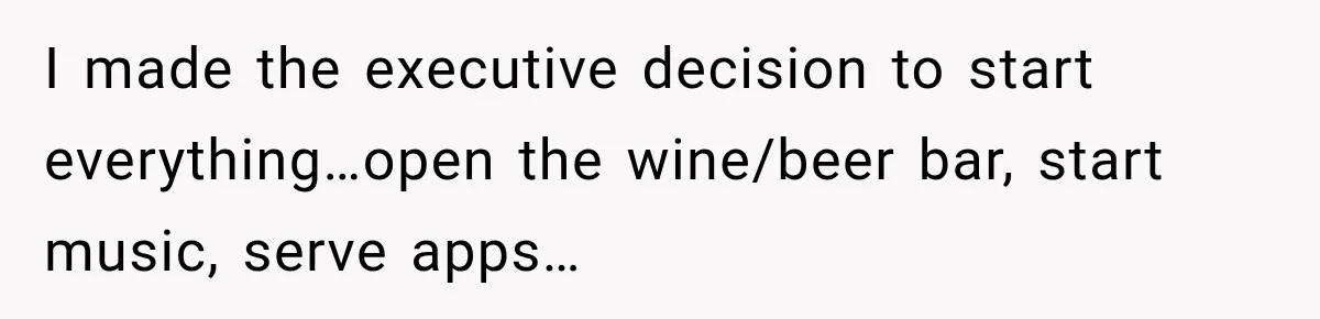I made the executive decision to start everything…open the wine/beer bar, start music, serve apps…