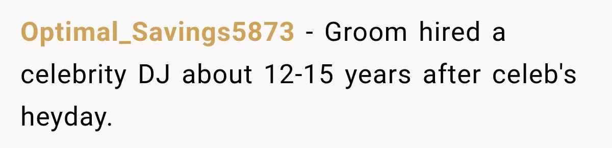 Optimal_Savings5873 − Groom hired a celebrity DJ about 12-15 years after celeb's heyday.