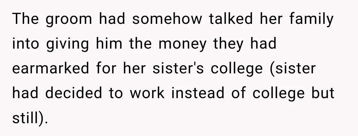 The groom had somehow talked her family into giving him the money they had earmarked for her sister's college (sister had decided to work instead of college but still).
