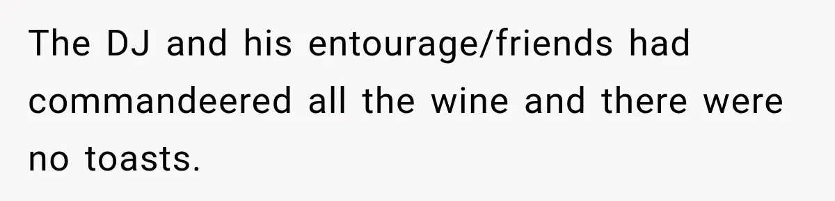 The DJ and his entourage/friends had commandeered all the wine and there were no toasts.