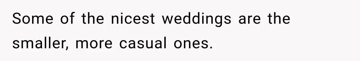 Some of the nicest weddings are the smaller, more casual ones.