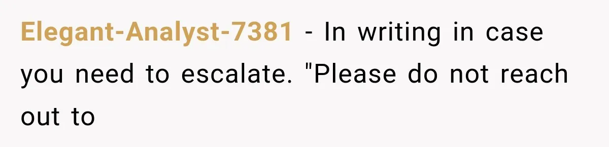 Elegant-Analyst-7381 − In writing in case you need to escalate. "Please do not reach out to