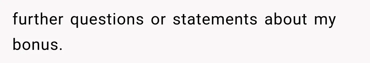 further questions or statements about my bonus.