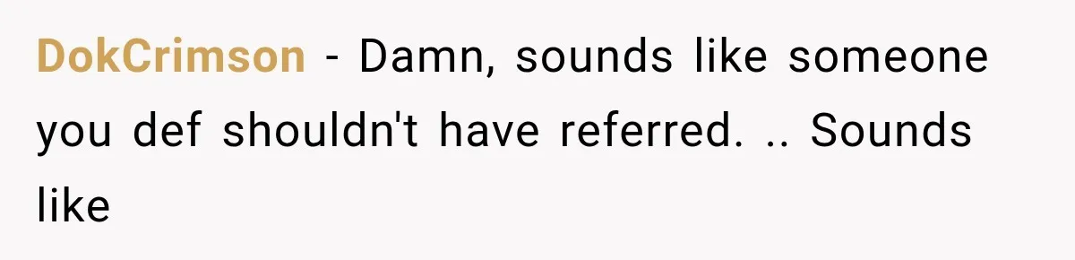 DokCrimson − Damn, sounds like someone you def shouldn't have referred. .. Sounds like