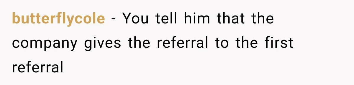 butterflycole − You tell him that the company gives the referral to the first referral