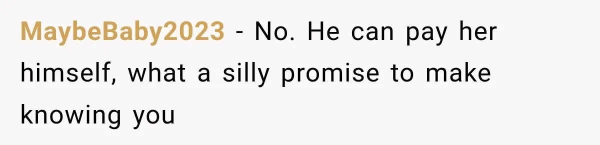 MaybeBaby2023 − No. He can pay her himself, what a silly promise to make knowing you
