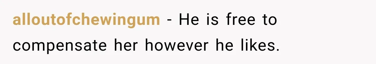 alloutofchewingum − He is free to compensate her however he likes.