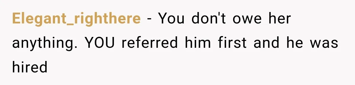Elegant_righthere − You don't owe her anything. YOU referred him first and he was hired