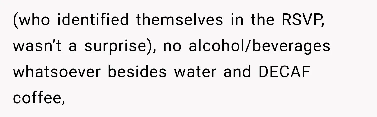 (who identified themselves in the RSVP, wasn’t a surprise), no alcohol/beverages whatsoever besides water and DECAF coffee,