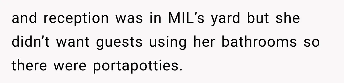 and reception was in MIL’s yard but she didn’t want guests using her bathrooms so there were portapotties.