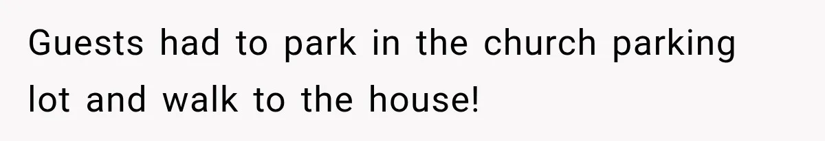 Guests had to park in the church parking lot and walk to the house!