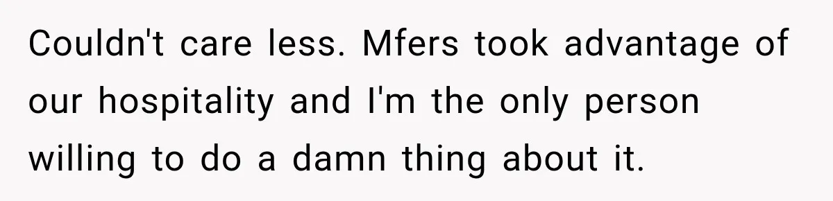 Couldn't care less. Mfers took advantage of our hospitality and I'm the only person willing to do a damn thing about it.