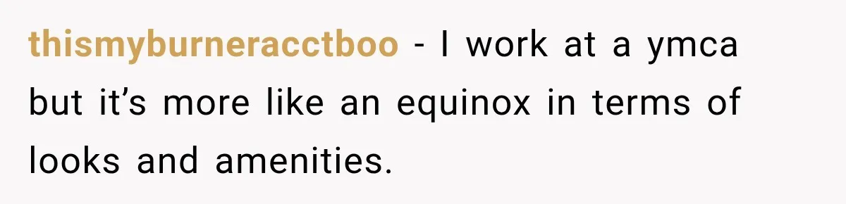 thismyburneracctboo − I work at a ymca but it’s more like an equinox in terms of looks and amenities.
