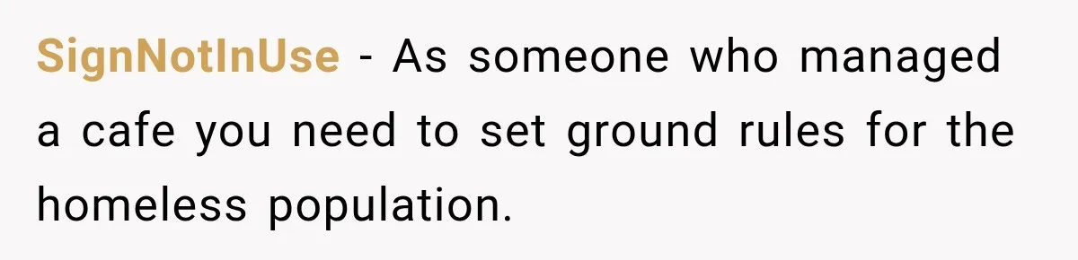 SignNotInUse − As someone who managed a cafe you need to set ground rules for the homeless population.