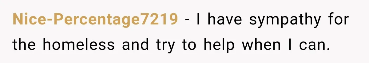 Nice-Percentage7219 − I have sympathy for the homeless and try to help when I can.