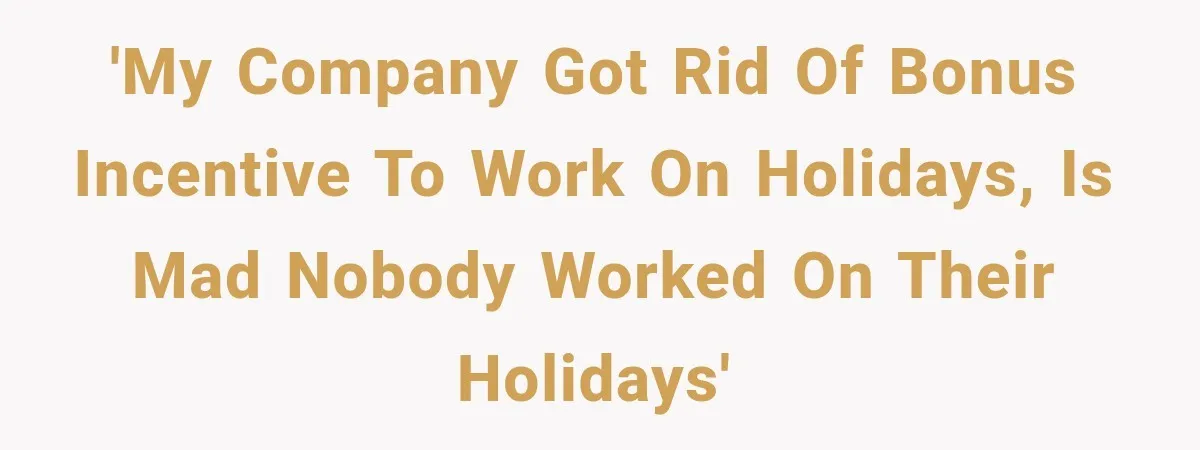 'My company got rid of bonus incentive to work on holidays, is mad nobody worked on their holidays'
