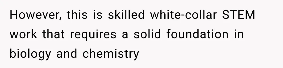 However, this is skilled white-collar STEM work that requires a solid foundation in biology and chemistry