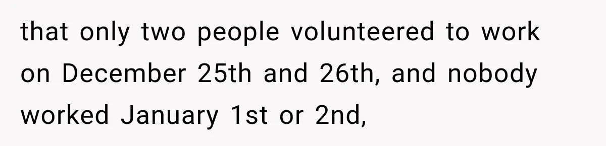 that only two people volunteered to work on December 25th and 26th, and nobody worked January 1st or 2nd,