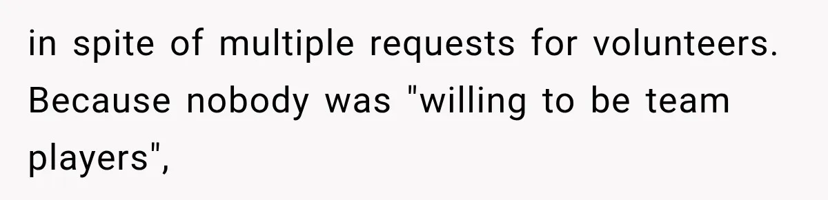 in spite of multiple requests for volunteers. Because nobody was "willing to be team players",