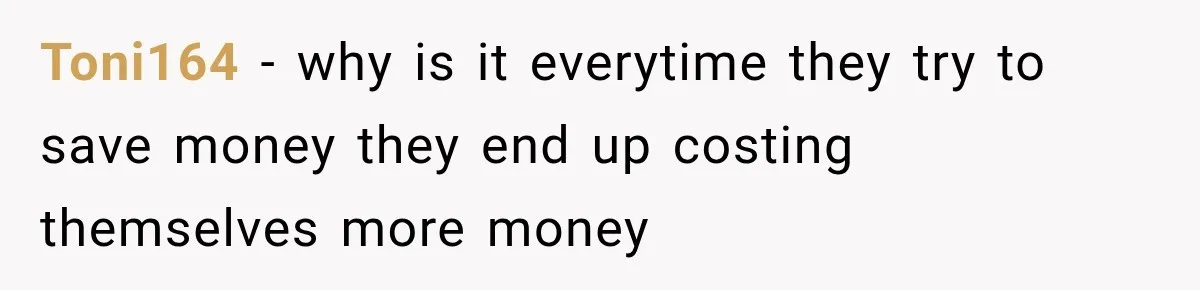 Toni164 − why is it everytime they try to save money they end up costing themselves more money