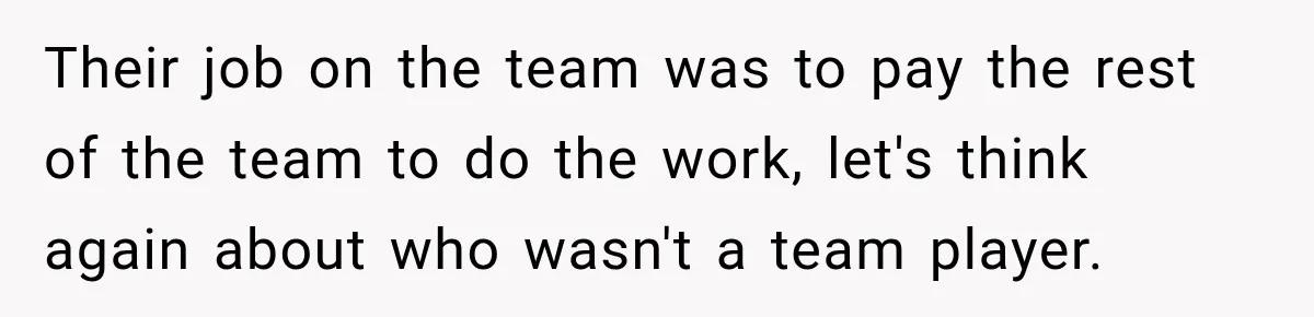 Their job on the team was to pay the rest of the team to do the work, let's think again about who wasn't a team player.