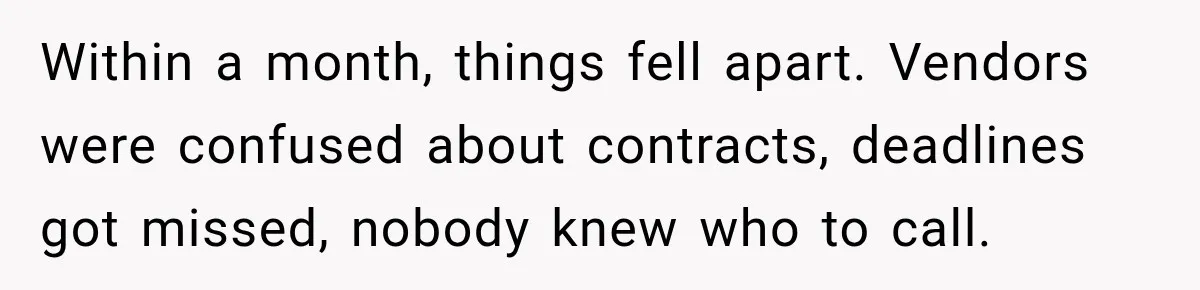 Within a month, things fell apart. Vendors were confused about contracts, deadlines got missed, nobody knew who to call.