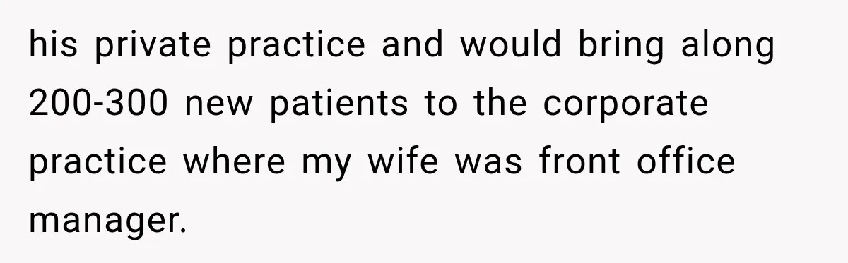 his private practice and would bring along 200-300 new patients to the corporate practice where my wife was front office manager.
