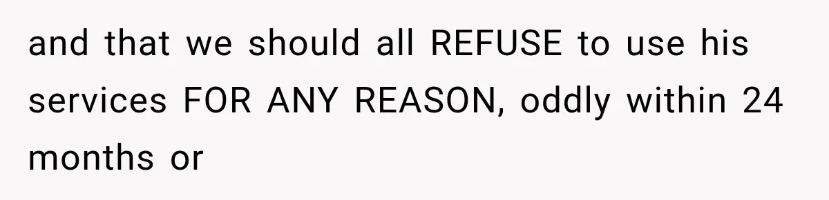 and that we should all REFUSE to use his services FOR ANY REASON, oddly within 24 months or