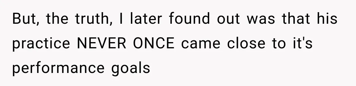 But, the truth, I later found out was that his practice NEVER ONCE came close to it's performance goals