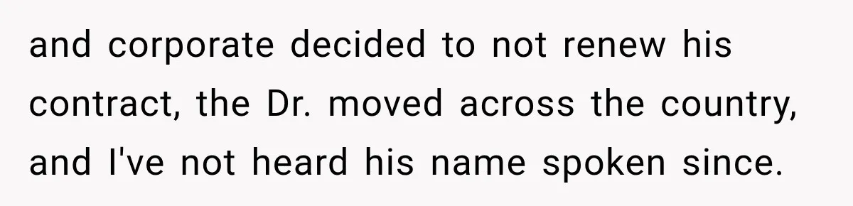 and corporate decided to not renew his contract, the Dr. moved across the country, and I've not heard his name spoken since.