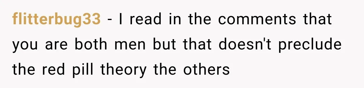 Husband Declares Himself “The Boss” Of Their Renovation, So His Spouse Walks Off The Job flitterbug33 − I read in the comments that you are both men but that doesn't preclude the red pill theory the others