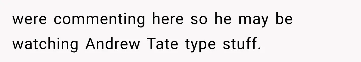 Husband Declares Himself “The Boss” Of Their Renovation, So His Spouse Walks Off The Job were commenting here so he may be watching Andrew Tate type stuff.