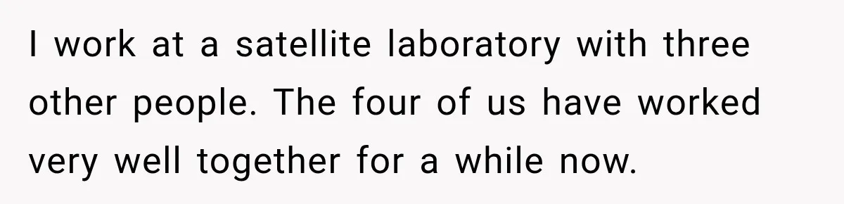 Lab Worker Struggles To Train Deaf Coworker, Then Disability Complaints Raise The Stakes I work at a satellite laboratory with three other people. The four of us have worked very well together for a while now.