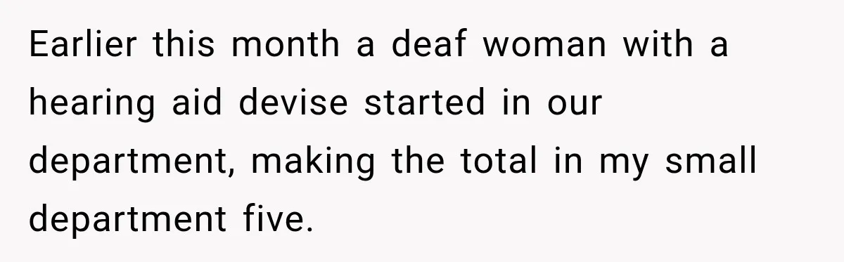 Lab Worker Struggles To Train Deaf Coworker, Then Disability Complaints Raise The Stakes Earlier this month a deaf woman with a hearing aid devise started in our department, making the total in my small department five.