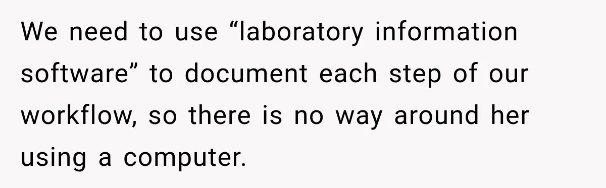 Lab Worker Struggles To Train Deaf Coworker, Then Disability Complaints Raise The Stakes We need to use “laboratory information software” to document each step of our workflow, so there is no way around her using a computer.